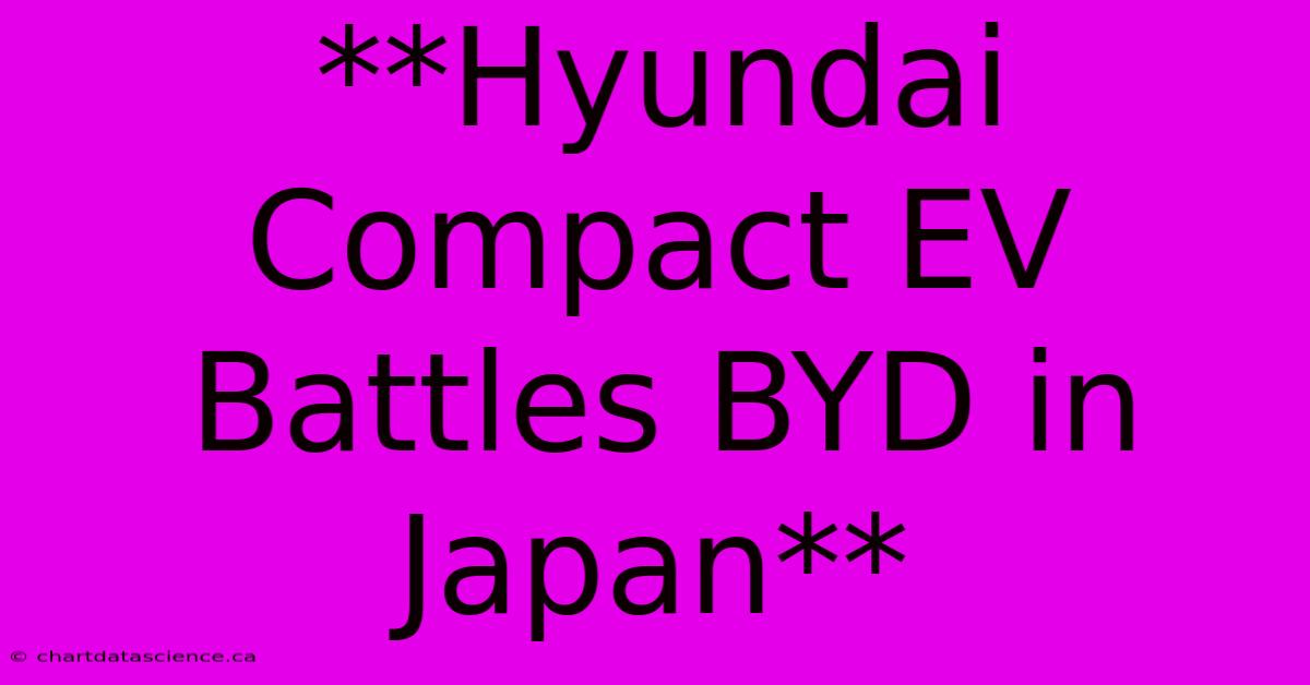 **Hyundai Compact EV Battles BYD In Japan**