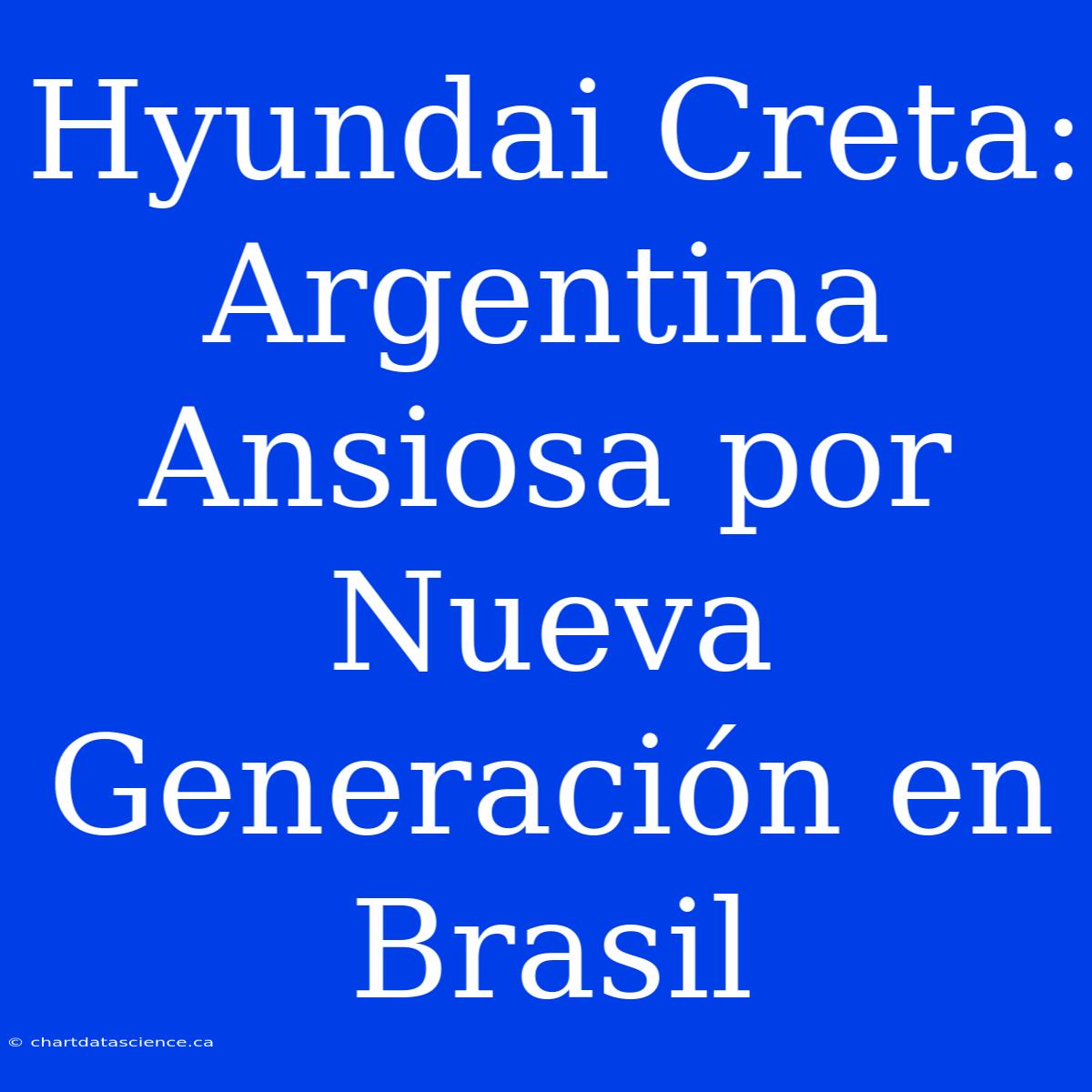 Hyundai Creta: Argentina Ansiosa Por Nueva Generación En Brasil