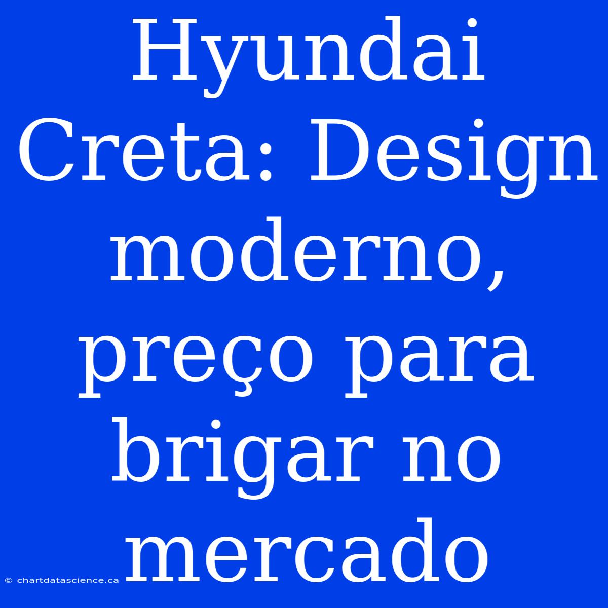 Hyundai Creta: Design Moderno, Preço Para Brigar No Mercado