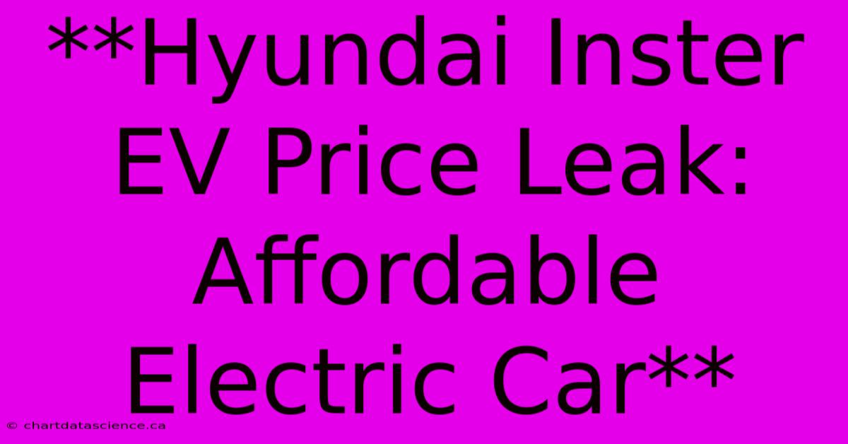 **Hyundai Inster EV Price Leak: Affordable Electric Car**