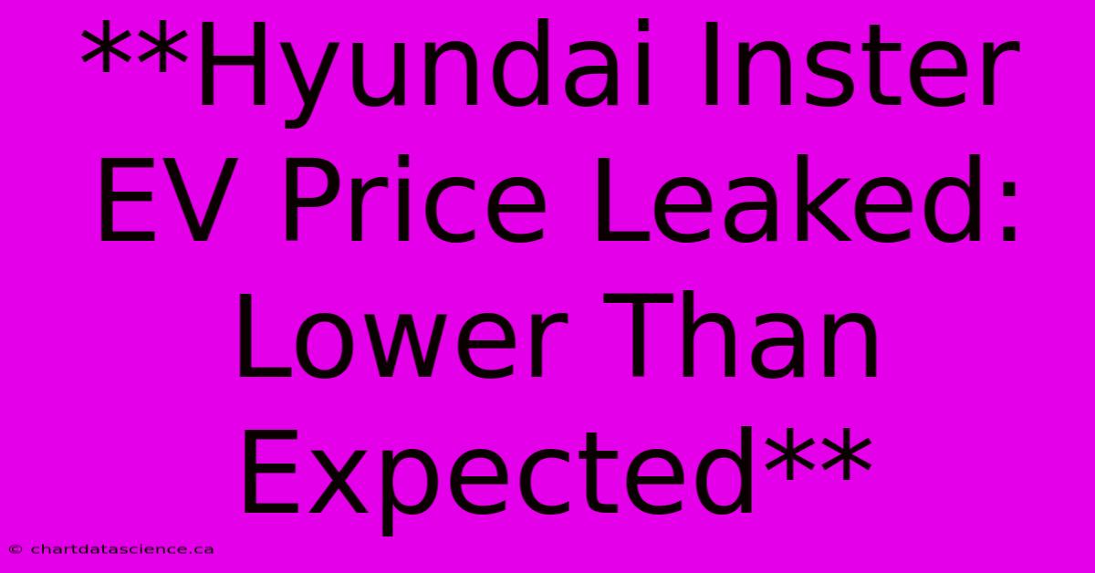 **Hyundai Inster EV Price Leaked: Lower Than Expected** 