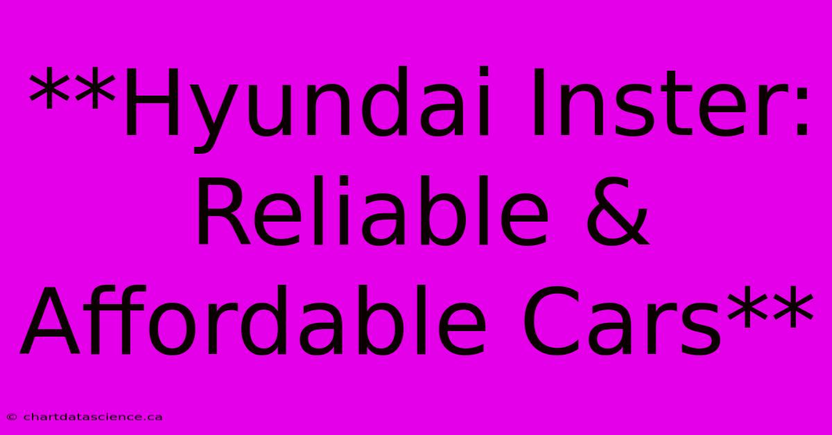 **Hyundai Inster: Reliable & Affordable Cars** 