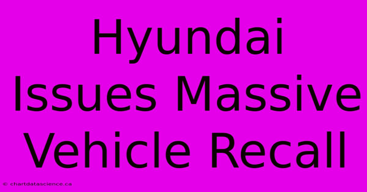 Hyundai Issues Massive Vehicle Recall