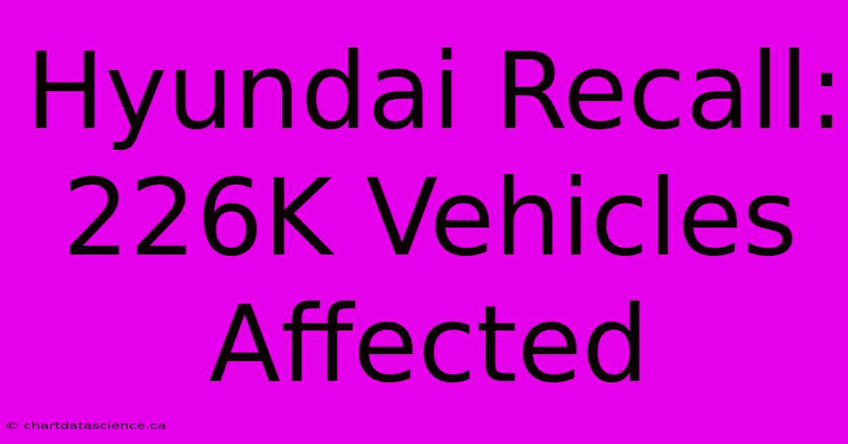 Hyundai Recall: 226K Vehicles Affected