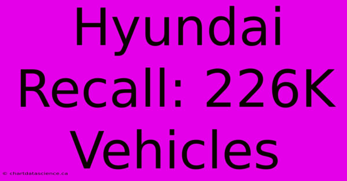 Hyundai Recall: 226K Vehicles