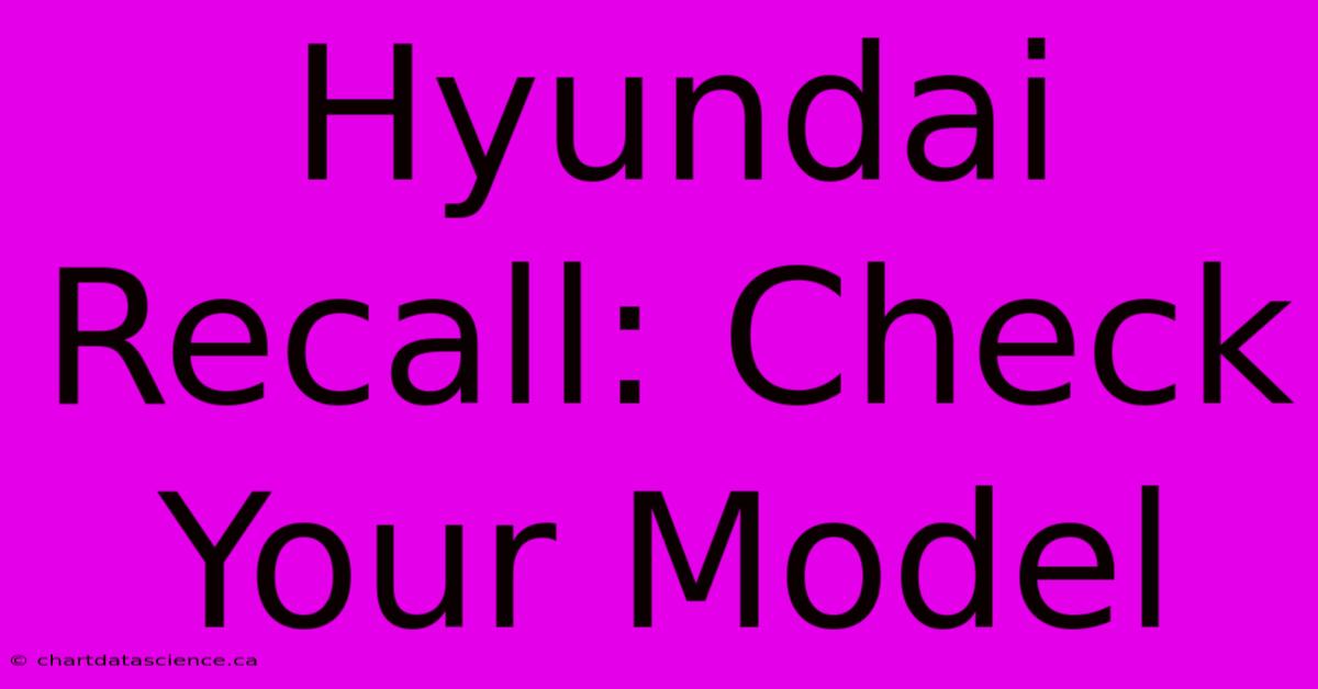 Hyundai Recall: Check Your Model