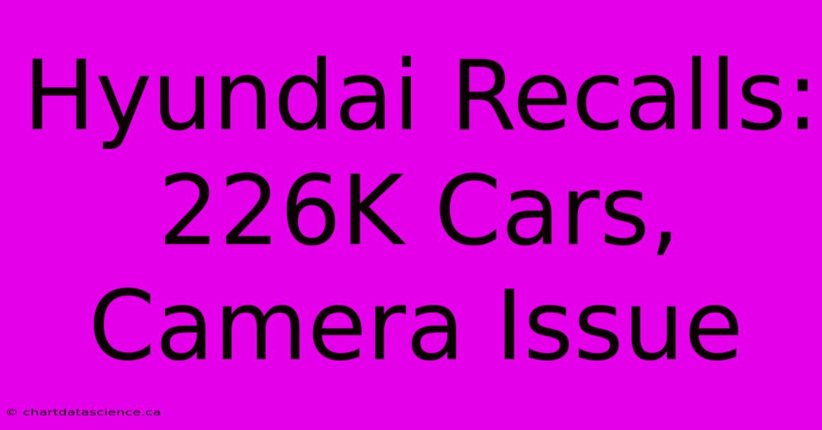 Hyundai Recalls: 226K Cars, Camera Issue