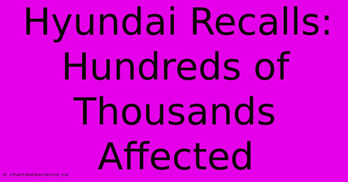 Hyundai Recalls: Hundreds Of Thousands Affected