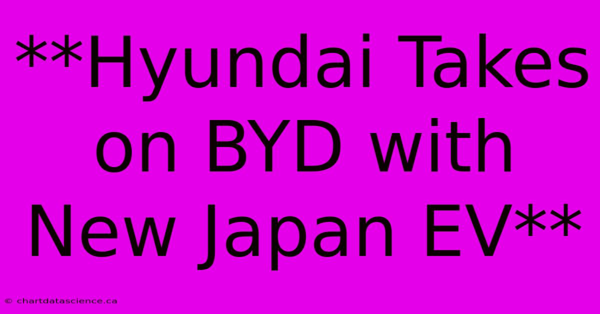 **Hyundai Takes On BYD With New Japan EV** 