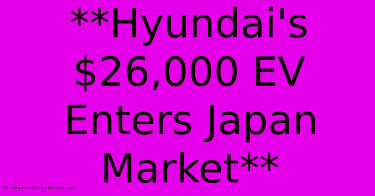 **Hyundai's $26,000 EV Enters Japan Market**