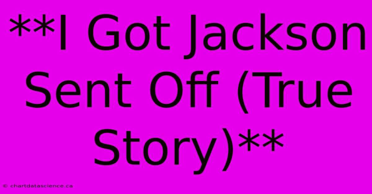 **I Got Jackson Sent Off (True Story)**