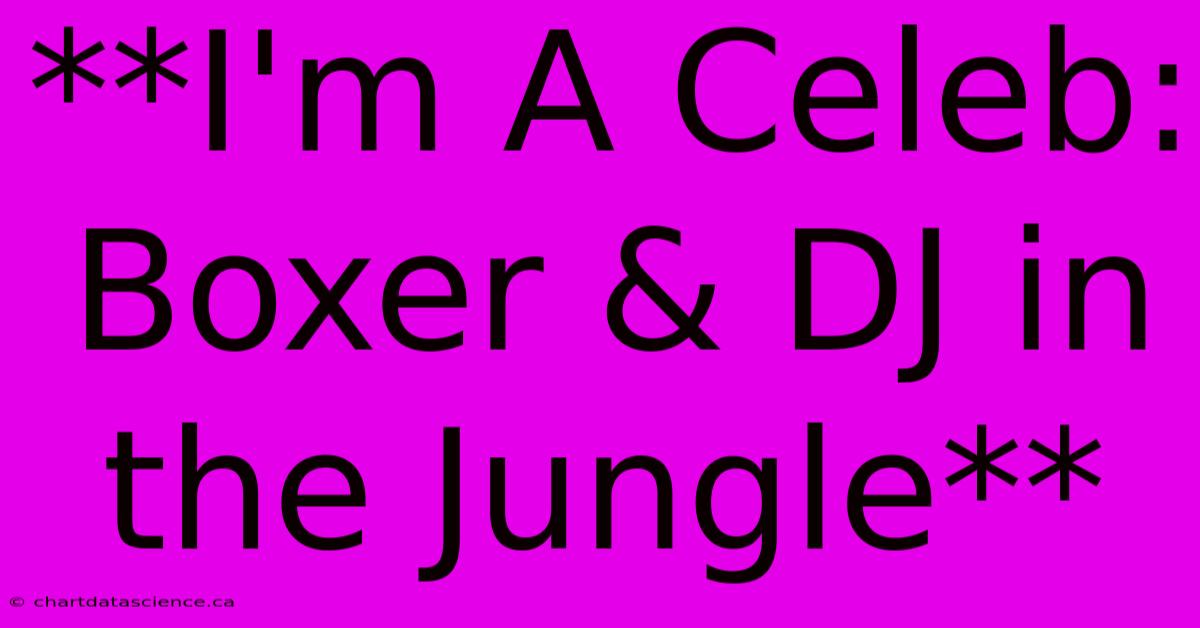 **I'm A Celeb: Boxer & DJ In The Jungle**