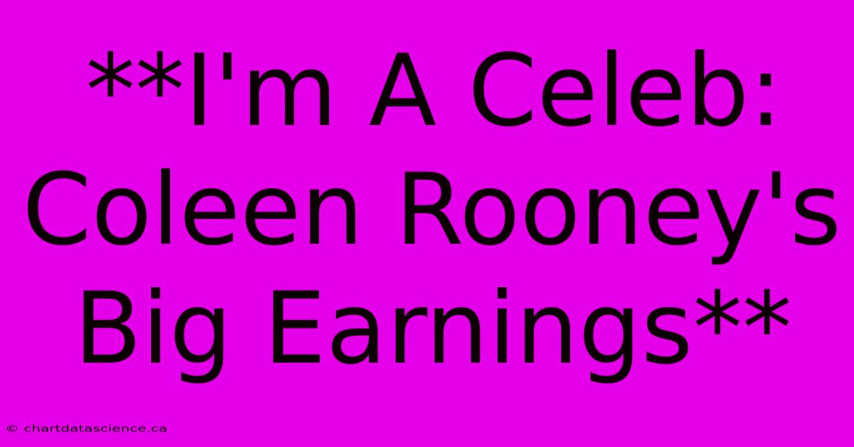 **I'm A Celeb: Coleen Rooney's Big Earnings**