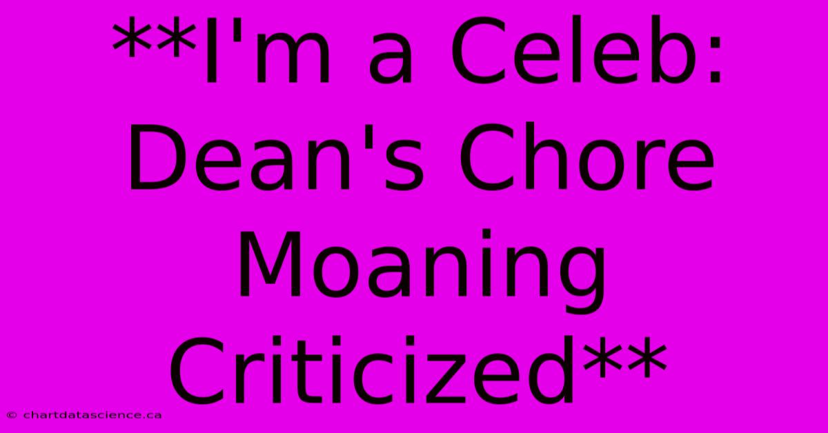 **I'm A Celeb: Dean's Chore Moaning Criticized**