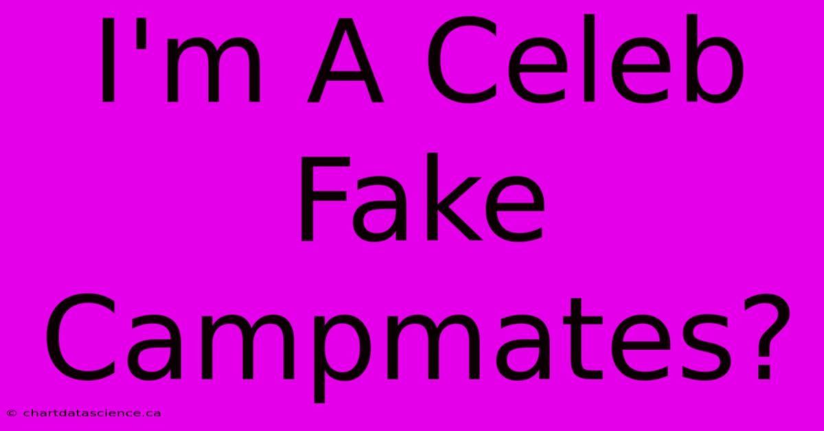 I'm A Celeb Fake Campmates?