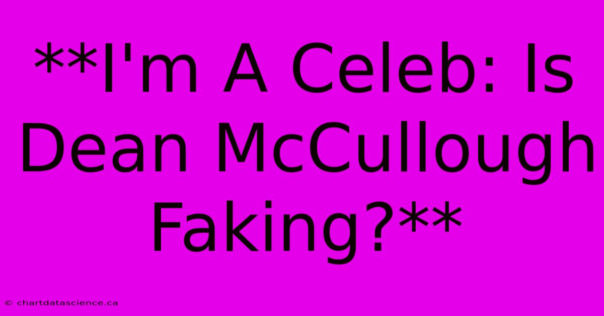 **I'm A Celeb: Is Dean McCullough Faking?**