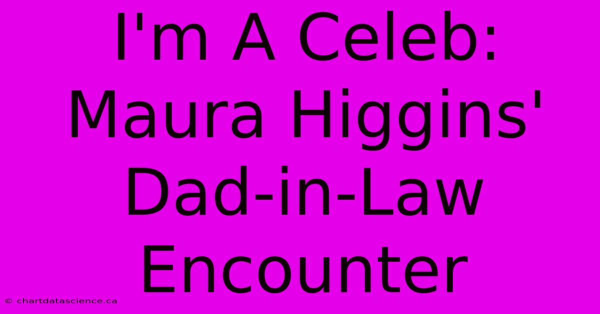 I'm A Celeb: Maura Higgins' Dad-in-Law Encounter