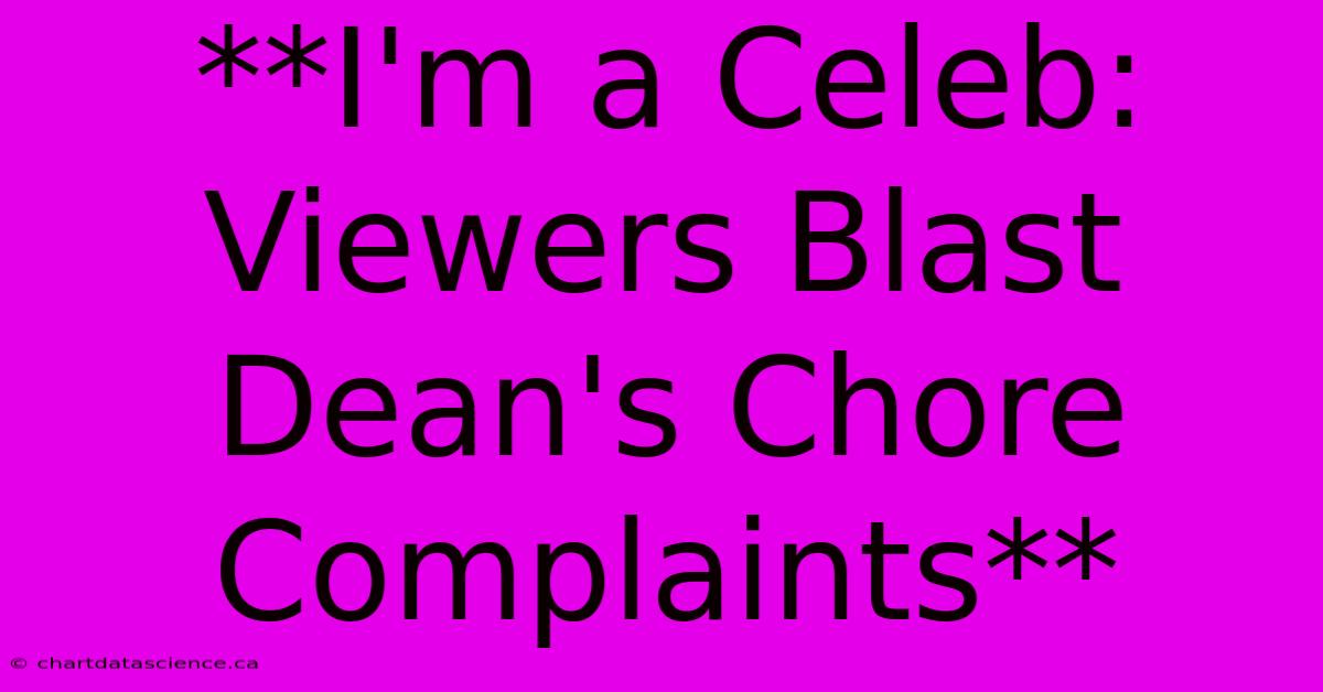 **I'm A Celeb: Viewers Blast Dean's Chore Complaints**