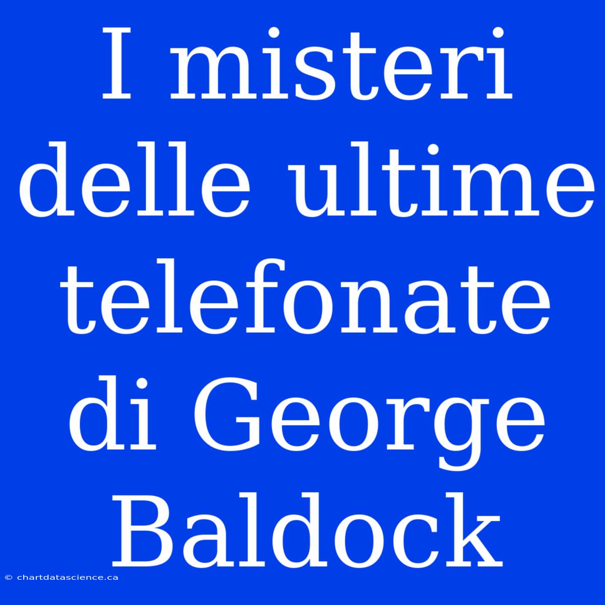 I Misteri Delle Ultime Telefonate Di George Baldock