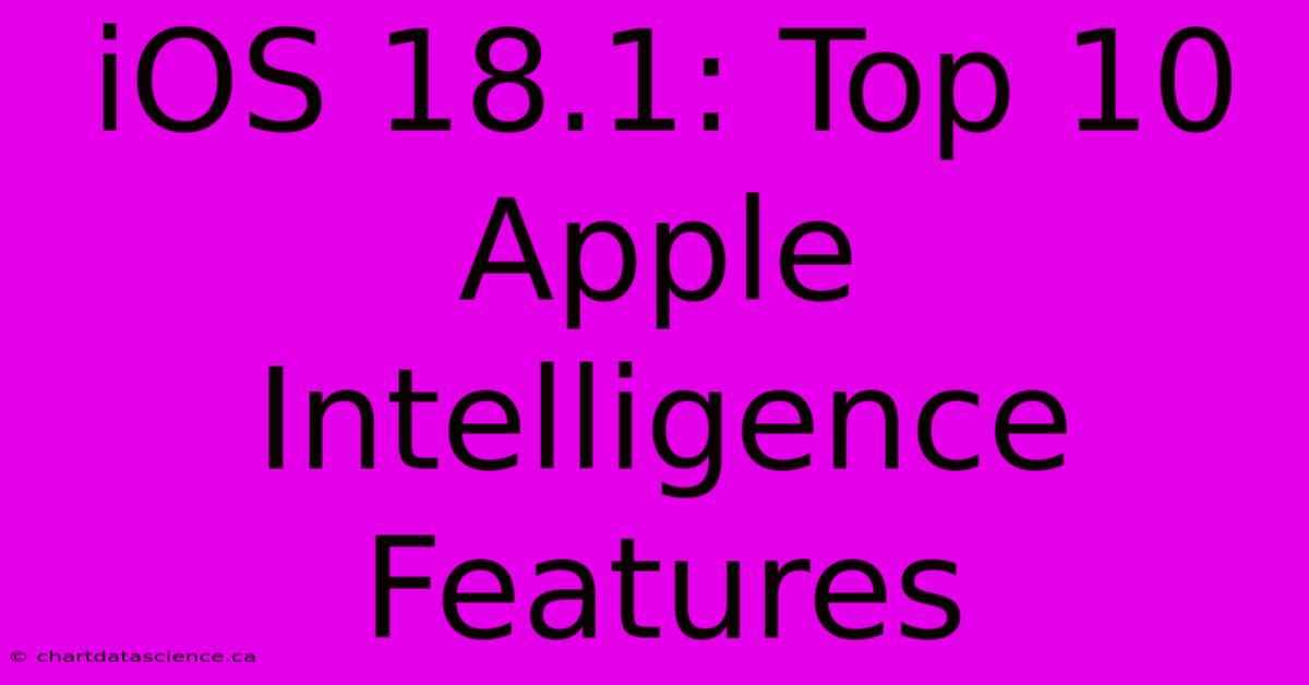 IOS 18.1: Top 10 Apple Intelligence Features