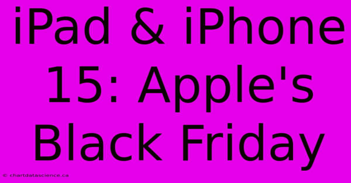 IPad & IPhone 15: Apple's Black Friday