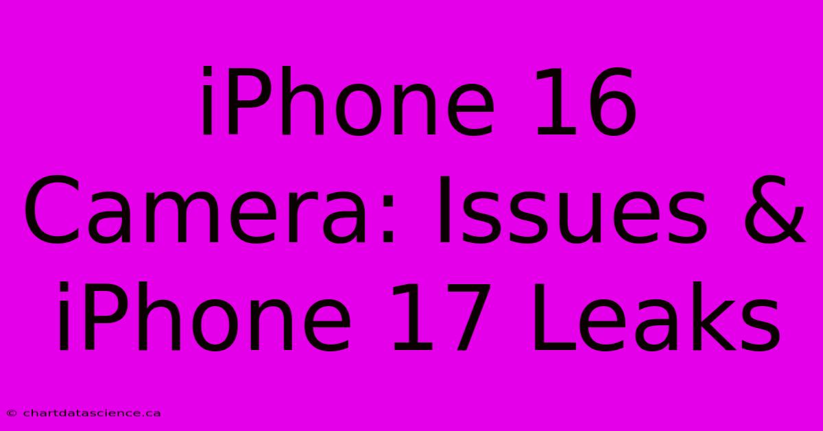 IPhone 16 Camera: Issues & IPhone 17 Leaks