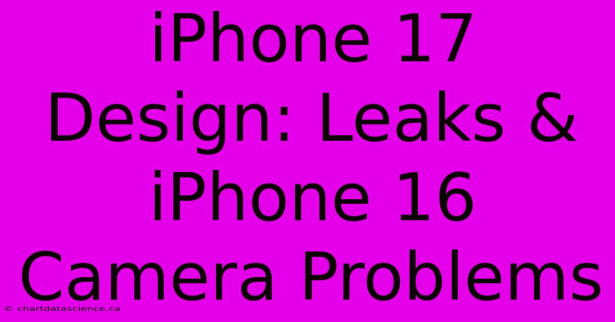 IPhone 17 Design: Leaks & IPhone 16 Camera Problems