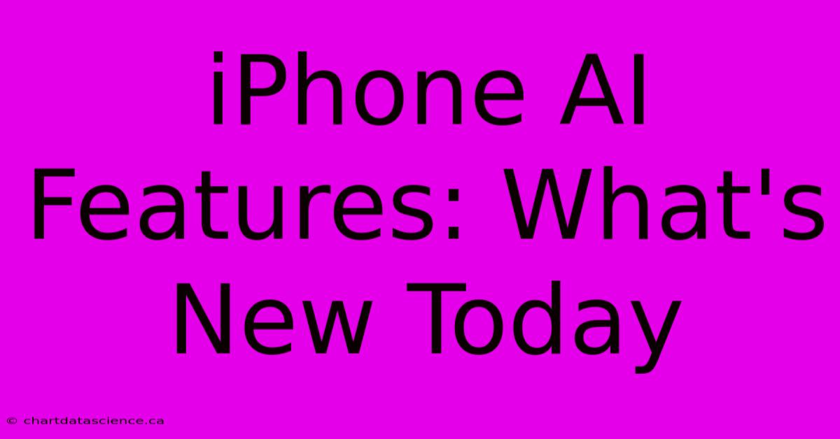 IPhone AI Features: What's New Today