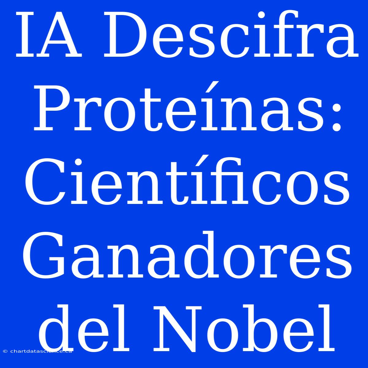 IA Descifra Proteínas: Científicos Ganadores Del Nobel