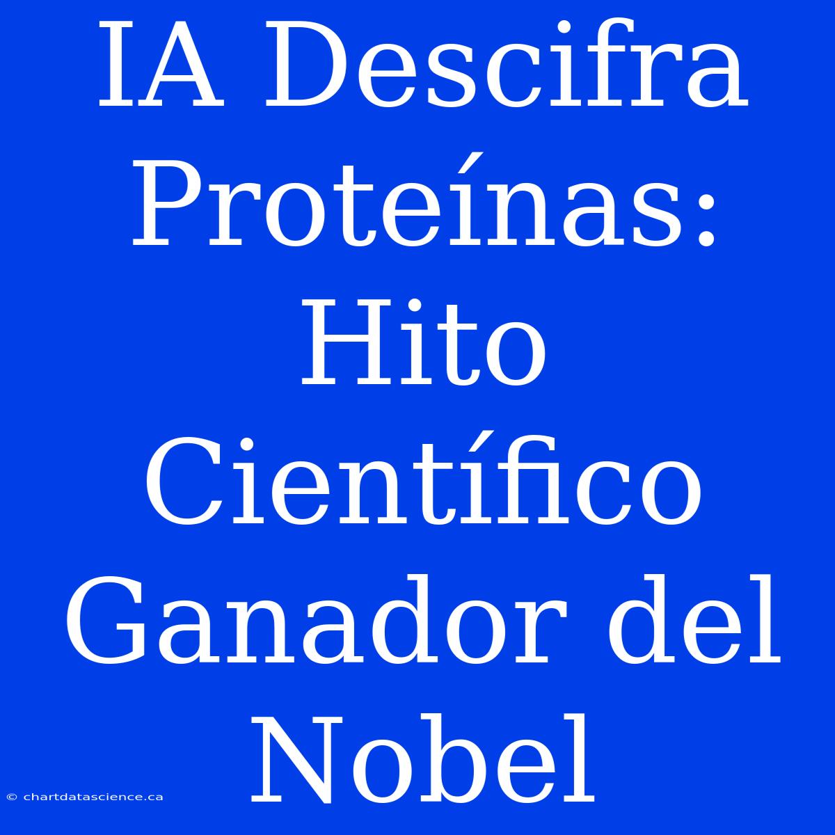 IA Descifra Proteínas: Hito Científico Ganador Del Nobel