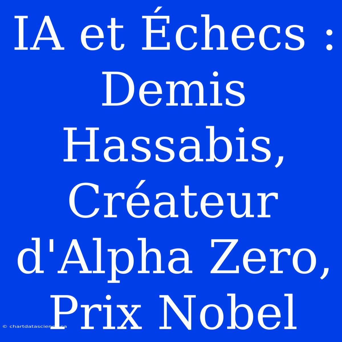 IA Et Échecs : Demis Hassabis, Créateur D'Alpha Zero, Prix Nobel