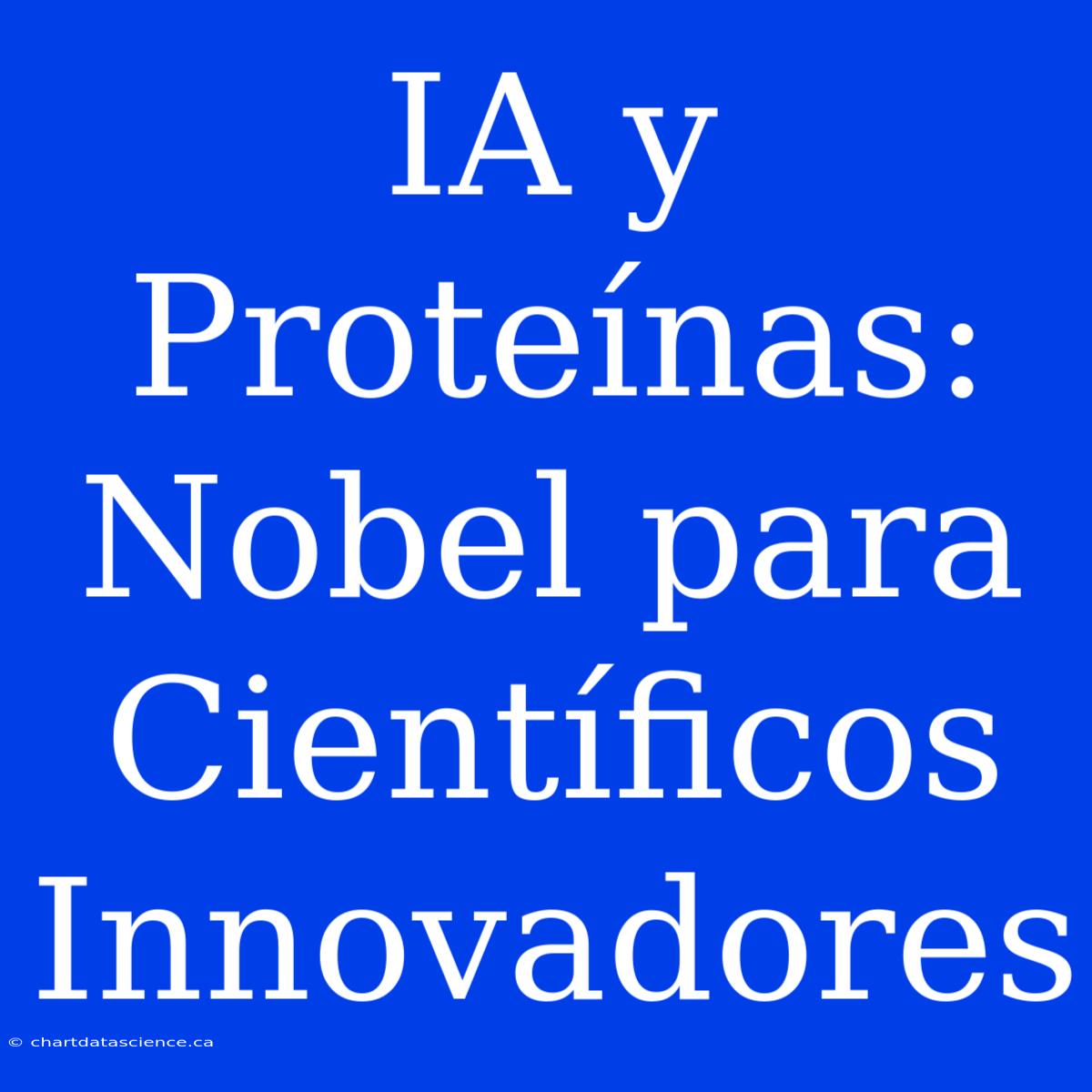 IA Y Proteínas: Nobel Para Científicos Innovadores