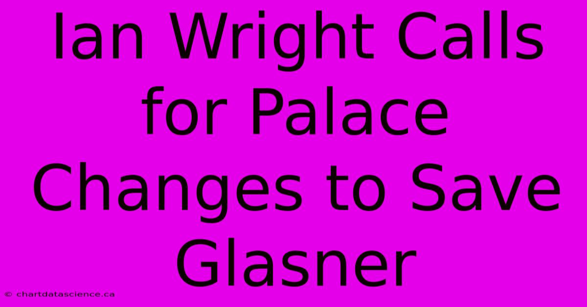 Ian Wright Calls For Palace Changes To Save Glasner