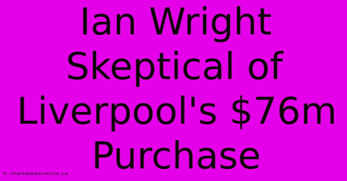 Ian Wright Skeptical Of Liverpool's $76m Purchase 