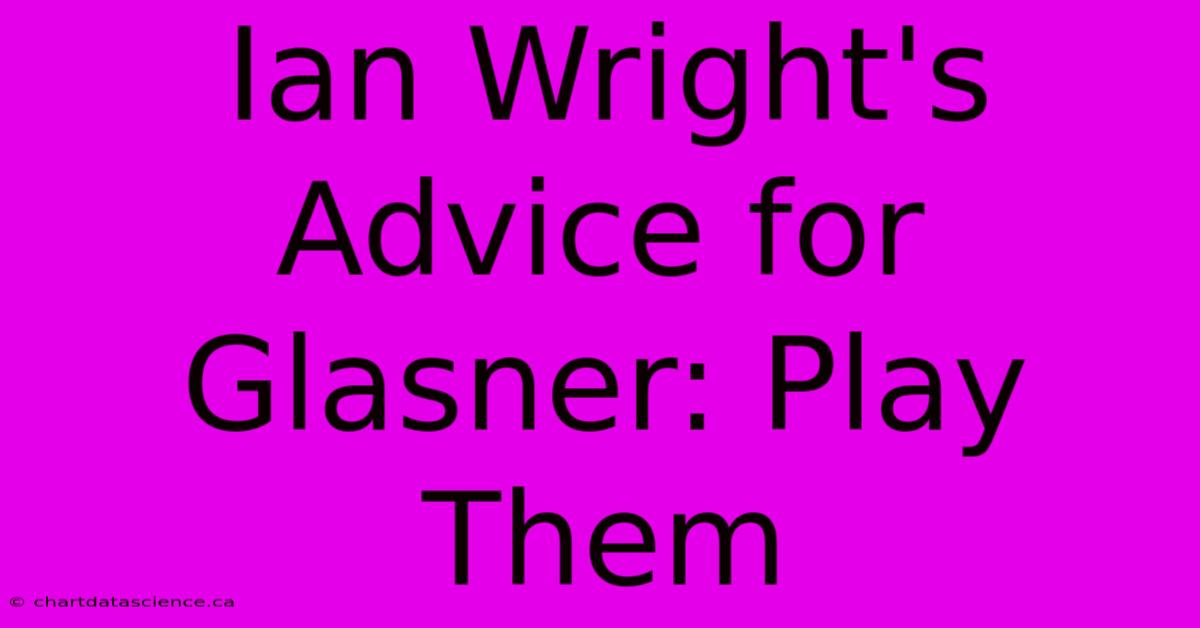 Ian Wright's Advice For Glasner: Play Them