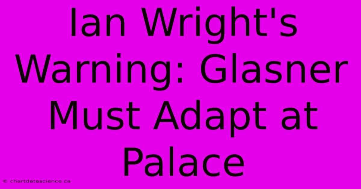 Ian Wright's Warning: Glasner Must Adapt At Palace