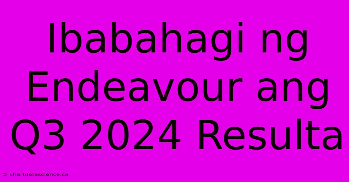 Ibabahagi Ng Endeavour Ang Q3 2024 Resulta