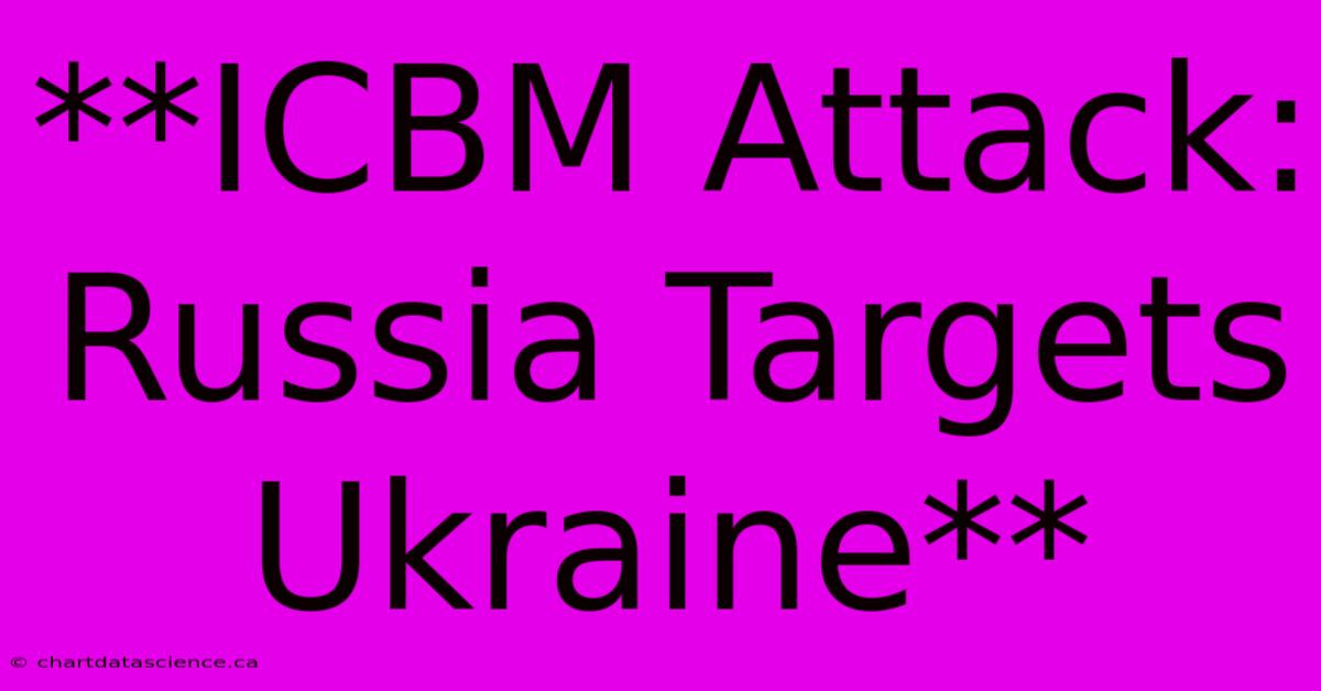 **ICBM Attack: Russia Targets Ukraine**