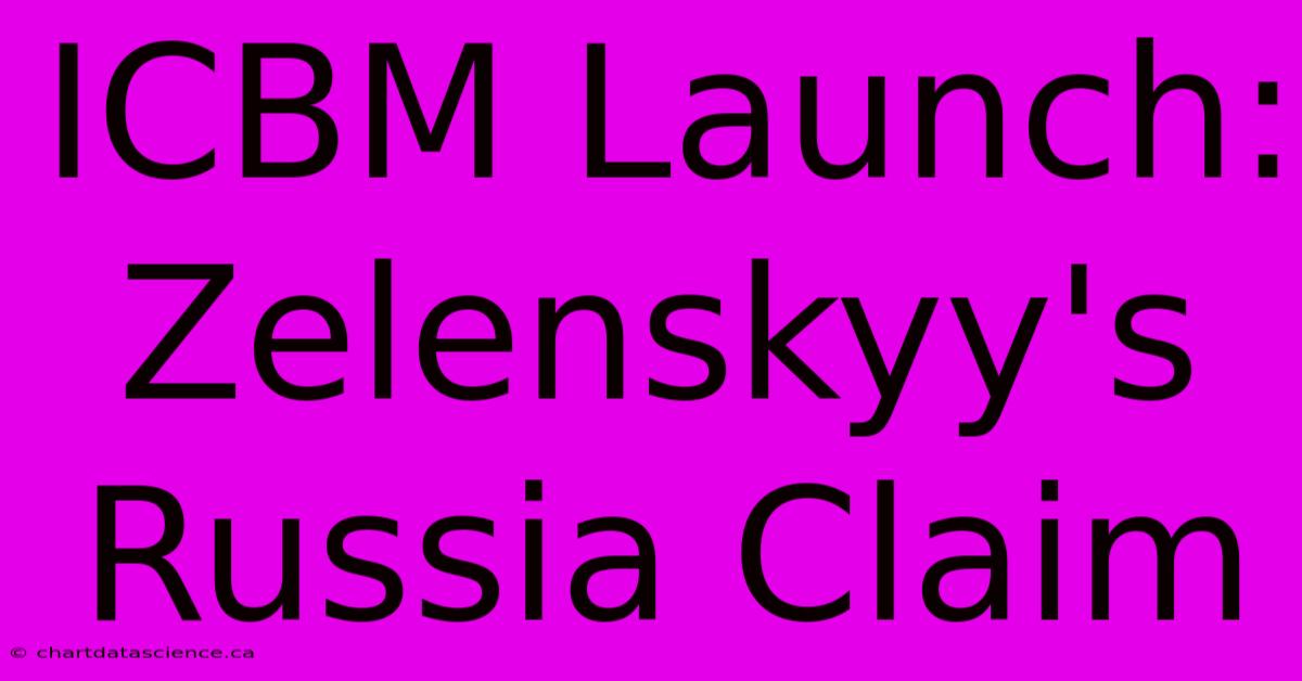 ICBM Launch: Zelenskyy's Russia Claim