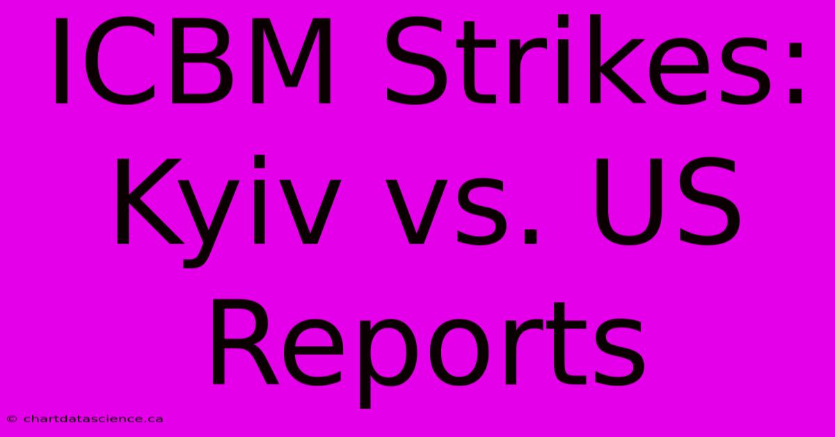 ICBM Strikes: Kyiv Vs. US Reports