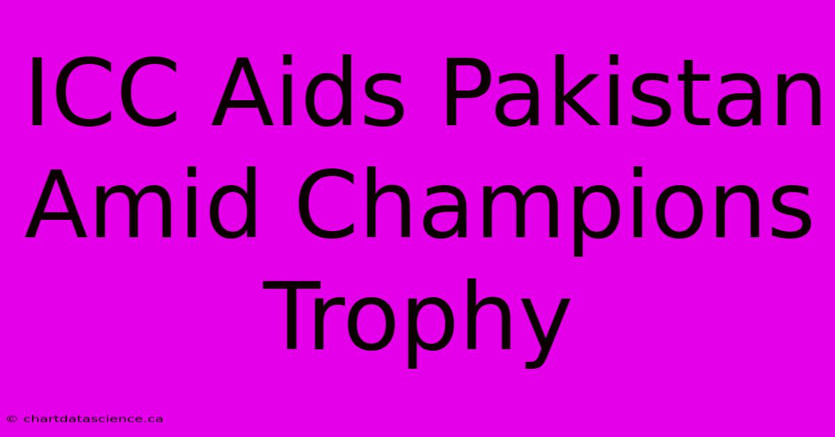 ICC Aids Pakistan Amid Champions Trophy