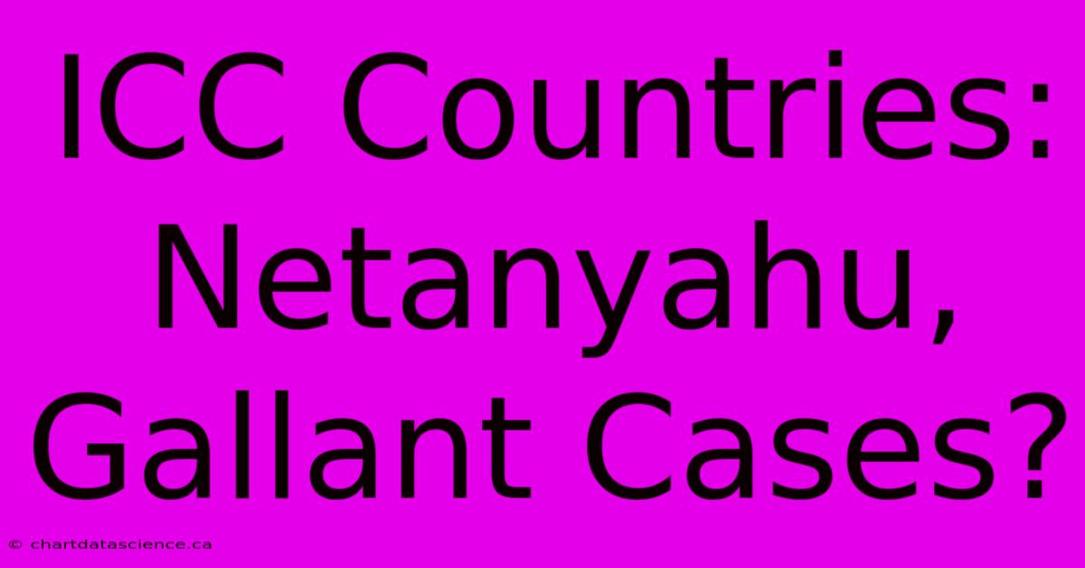 ICC Countries: Netanyahu, Gallant Cases?