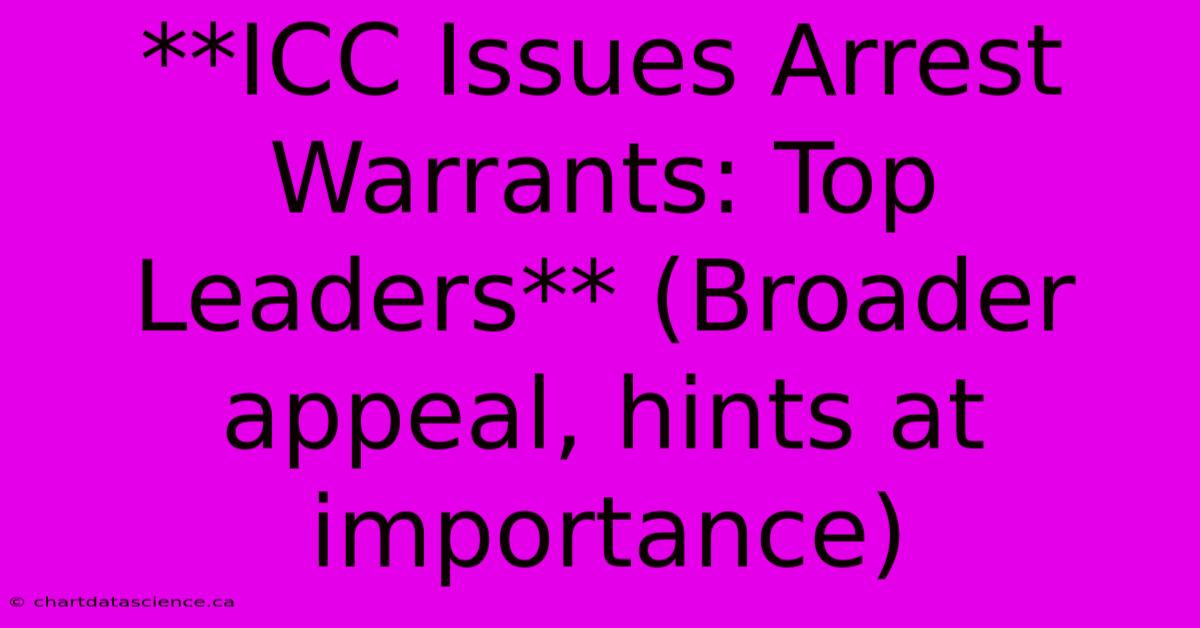 **ICC Issues Arrest Warrants: Top Leaders** (Broader Appeal, Hints At Importance)