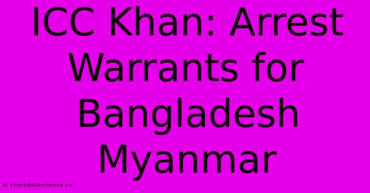 ICC Khan: Arrest Warrants For Bangladesh Myanmar