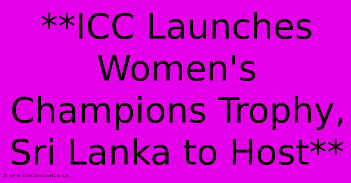 **ICC Launches Women's Champions Trophy, Sri Lanka To Host**