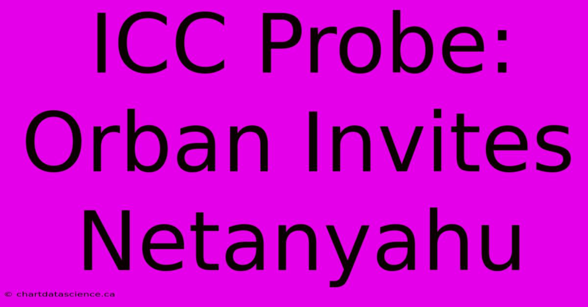 ICC Probe: Orban Invites Netanyahu