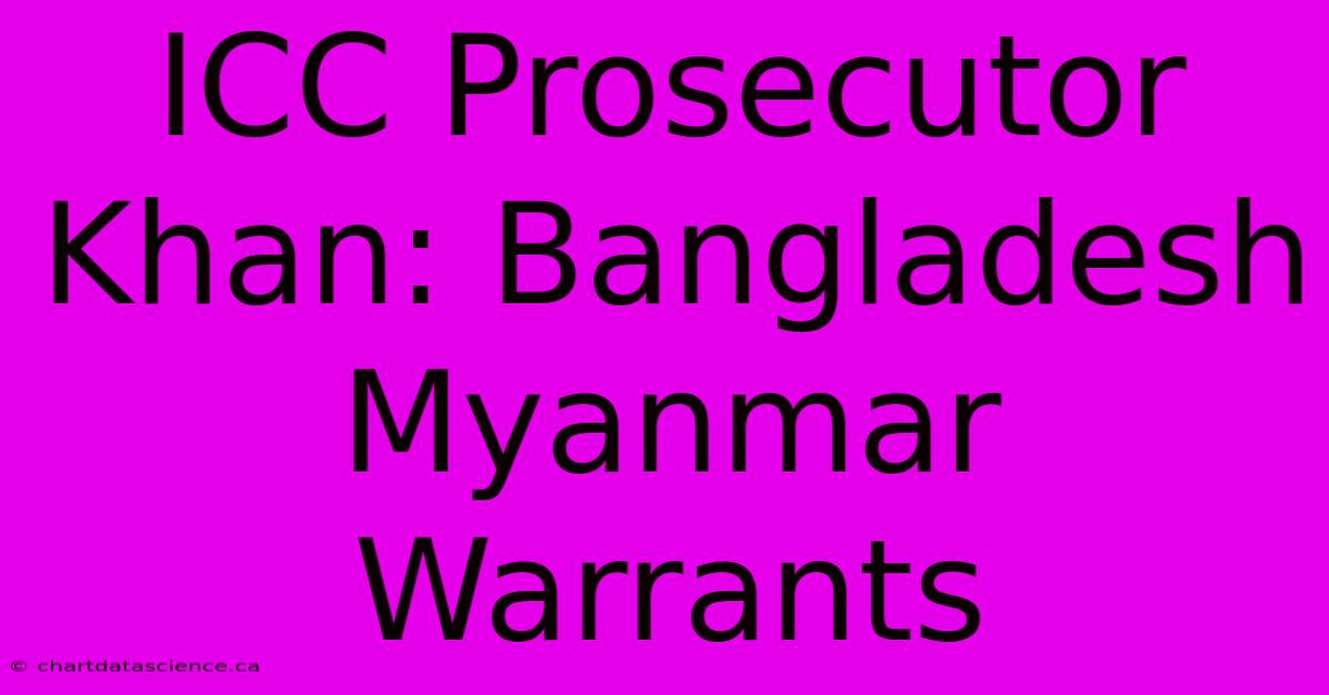 ICC Prosecutor Khan: Bangladesh Myanmar Warrants