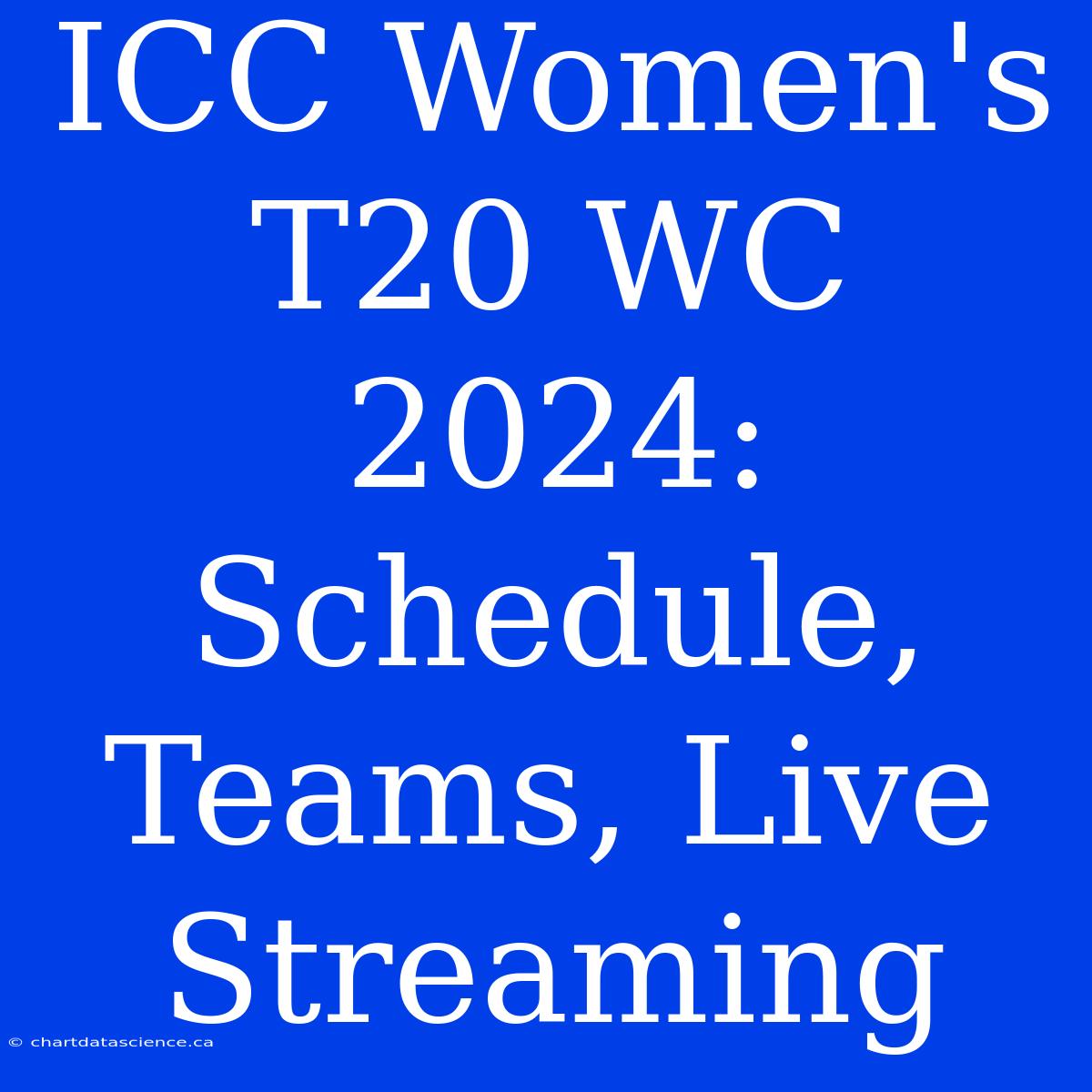 ICC Women's T20 WC 2024: Schedule, Teams, Live Streaming