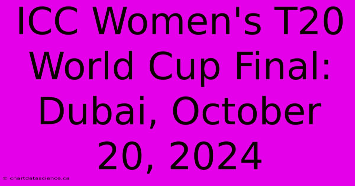 ICC Women's T20 World Cup Final: Dubai, October 20, 2024