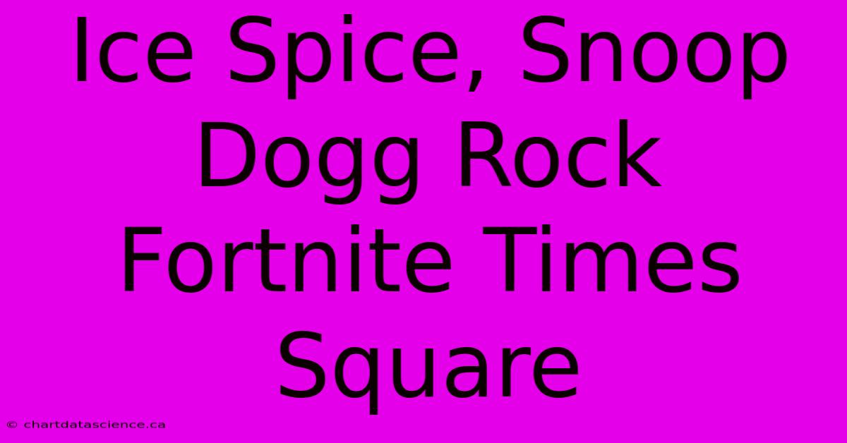 Ice Spice, Snoop Dogg Rock Fortnite Times Square